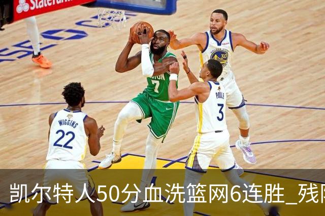 凯尔特人50分血洗篮网6连胜 残阵热火险胜76人